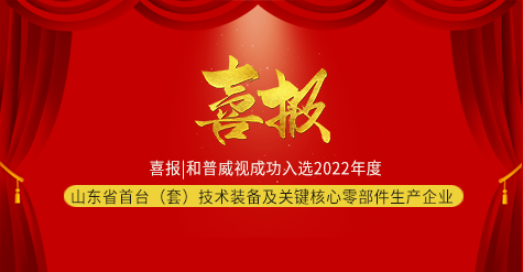 喜报|和普威视成功入选2022年度山东省首台（套）技术装备及关键核心零部件生产企业